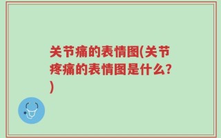 关节痛的表情图(关节疼痛的表情图是什么？)