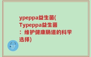 ypeppa益生菌(Typeppa益生菌：维护健康肠道的科学选择)