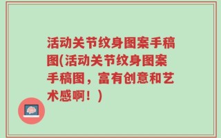 活动关节纹身图案手稿图(活动关节纹身图案手稿图，富有创意和艺术感啊！)