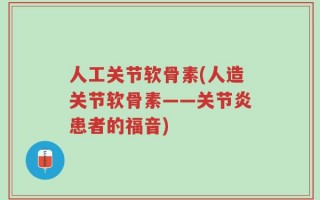 人工关节软骨素(人造关节软骨素——关节炎患者的福音)