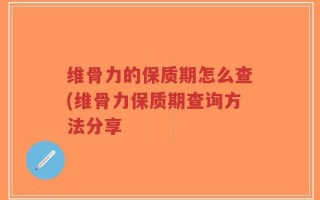 维骨力的保质期怎么查(维骨力保质期查询方法分享