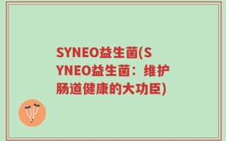 SYNEO益生菌(SYNEO益生菌：维护肠道健康的大功臣)