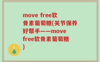 move free软骨素葡萄糖(关节保养好帮手——move free软骨素葡萄糖)
