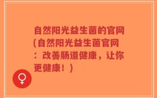 自然阳光益生菌的官网(自然阳光益生菌官网：改善肠道健康，让你更健康！)