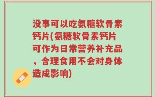 没事可以吃氨糖软骨素钙片(氨糖软骨素钙片可作为日常营养补充品，合理食用不会对身体造成影响)