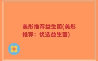 美彤推荐益生菌(美彤推荐：优选益生菌)