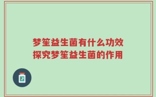 梦笙益生菌有什么功效探究梦笙益生菌的作用
