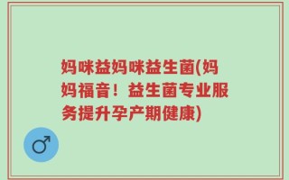 妈咪益妈咪益生菌(妈妈福音！益生菌专业服务提升孕产期健康)