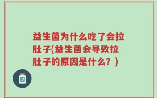 益生菌为什么吃了会拉肚子(益生菌会导致拉肚子的原因是什么？)