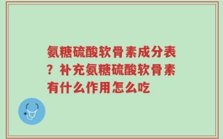 氨糖硫酸软骨素成分表？补充氨糖硫酸软骨素有什么作用怎么吃