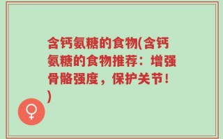 含钙氨糖的食物(含钙氨糖的食物推荐：增强骨骼强度，保护关节！)