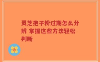 灵芝孢子粉过期怎么分辨 掌握这些方法轻松判断