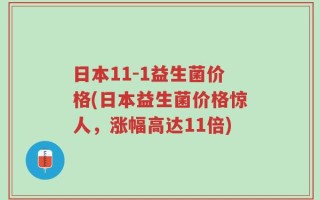 日本11-1益生菌价格(日本益生菌价格惊人，涨幅高达11倍)