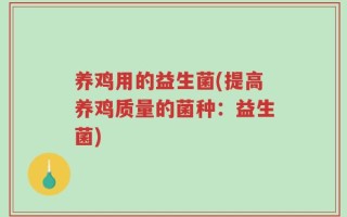 养鸡用的益生菌(提高养鸡质量的菌种：益生菌)