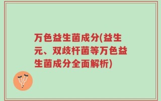 万色益生菌成分(益生元、双歧杆菌等万色益生菌成分全面解析)