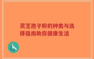 灵芝孢子粉的种类与选择指南助你健康生活