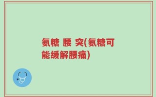 氨糖 腰 突(氨糖可能缓解腰痛)