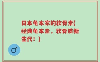 日本龟本家的软骨素(经典龟本素，软骨质新生代！)