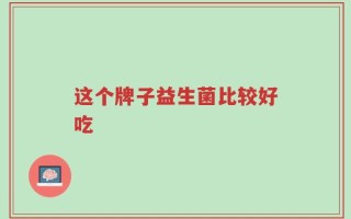 这个牌子益生菌比较好吃