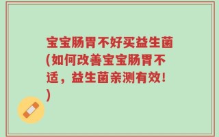 宝宝肠胃不好买益生菌(如何改善宝宝肠胃不适，益生菌亲测有效！)