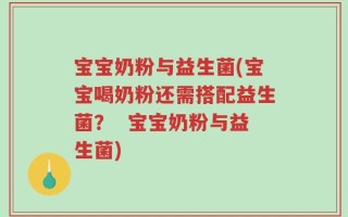 宝宝奶粉与益生菌(宝宝喝奶粉还需搭配益生菌？  宝宝奶粉与益生菌)