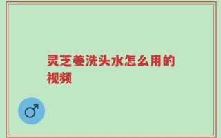 灵芝姜洗头水怎么用的视频