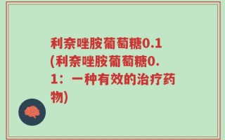 利奈唑胺葡萄糖0.1(利奈唑胺葡萄糖0.1：一种有效的治疗药物)