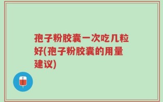 孢子粉胶囊一次吃几粒好(孢子粉胶囊的用量建议)
