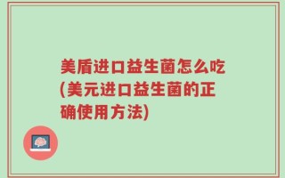 美盾进口益生菌怎么吃(美元进口益生菌的正确使用方法)