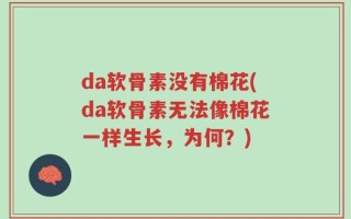 da软骨素没有棉花(da软骨素无法像棉花一样生长，为何？)