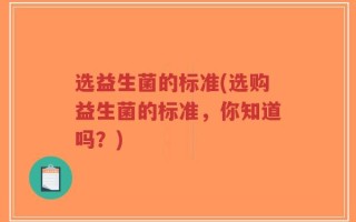 选益生菌的标准(选购益生菌的标准，你知道吗？)