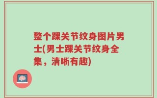 整个踝关节纹身图片男士(男士踝关节纹身全集，清晰有趣)