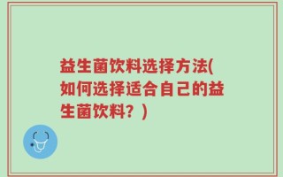 益生菌饮料选择方法(如何选择适合自己的益生菌饮料？)