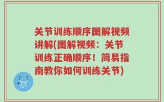关节训练顺序图解视频讲解(图解视频：关节训练正确顺序！简易指南教你如何训练关节)