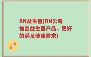 BN益生菌(BN公司推出益生菌产品，更好的满足健康需求)