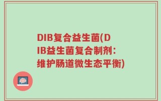 DIB复合益生菌(DIB益生菌复合制剂：维护肠道微生态平衡)