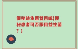 便秘益生菌管用嘛(便秘患者可否服用益生菌？)