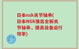 日本nsk关节轴承(日本NSK推出全新关节轴承，提高设备运行效率)