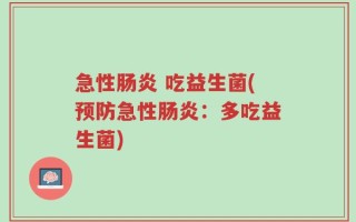 急性肠炎 吃益生菌(预防急性肠炎：多吃益生菌)