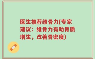 医生推荐维骨力(专家建议：维骨力有助骨质增生，改善骨密度)