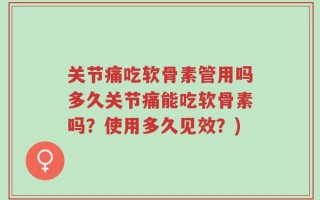 关节痛吃软骨素管用吗多久关节痛能吃软骨素吗？使用多久见效？)