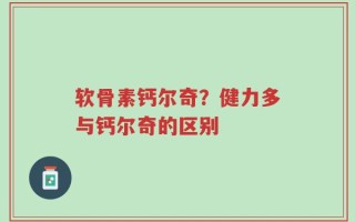 软骨素钙尔奇？健力多与钙尔奇的区别