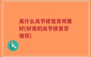 美什么关节修复膏效果好(好用的关节修复膏推荐)