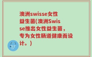 澳洲swisse女性益生菌(澳洲Swisse推出女性益生菌，专为女性肠道健康而设计。)