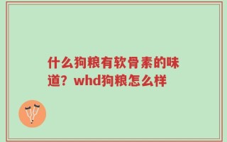 什么狗粮有软骨素的味道？whd狗粮怎么样