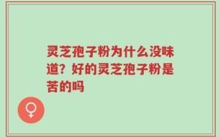 灵芝孢子粉为什么没味道？好的灵芝孢子粉是苦的吗