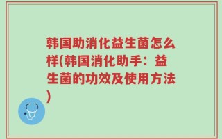 韩国助消化益生菌怎么样(韩国消化助手：益生菌的功效及使用方法)