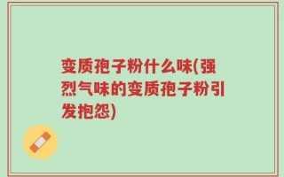 变质孢子粉什么味(强烈气味的变质孢子粉引发抱怨)