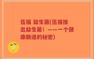 伍福 益生菌(伍福推出益生菌！——一个健康肠道的秘密)