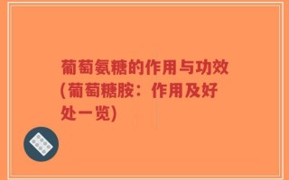 葡萄氨糖的作用与功效(葡萄糖胺：作用及好处一览)